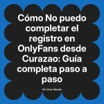 No puedo completar el registro en OnlyFans desde Curazao: Guía completa paso a paso