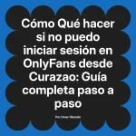 Qué hacer si no puedo iniciar sesión en OnlyFans desde Curazao: Guía completa paso a paso