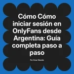 Cómo iniciar sesión en OnlyFans desde Argentina: Guía completa paso a paso