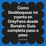 Desbloquear mi cuenta en OnlyFans desde Bonaire: Guía completa paso a paso