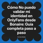 No puedo validar mi identidad en OnlyFans desde Bonaire: Guía completa paso a paso
