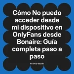 No puedo acceder desde mi dispositivo en OnlyFans desde Bonaire: Guía completa paso a paso