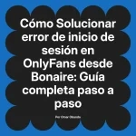 Solucionar error de inicio de sesión en OnlyFans desde Bonaire: Guía completa paso a paso