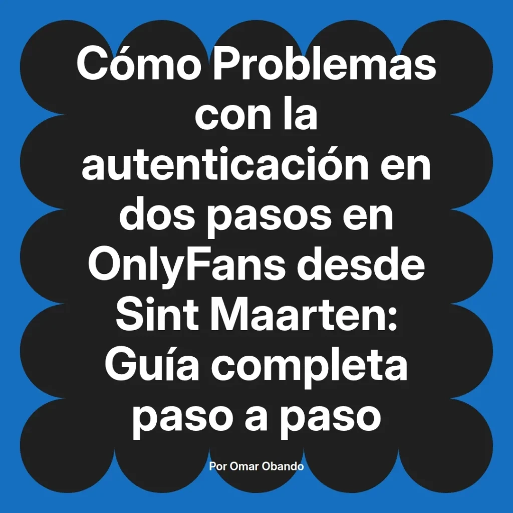 Guía completa sobre problemas de autenticación en dos pasos en OnlyFans desde Sint Maarten, presentada por Omar Obando.