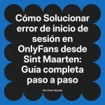 Solucionar error de inicio de sesión en OnlyFans desde Sint Maarten: Guía completa paso a paso