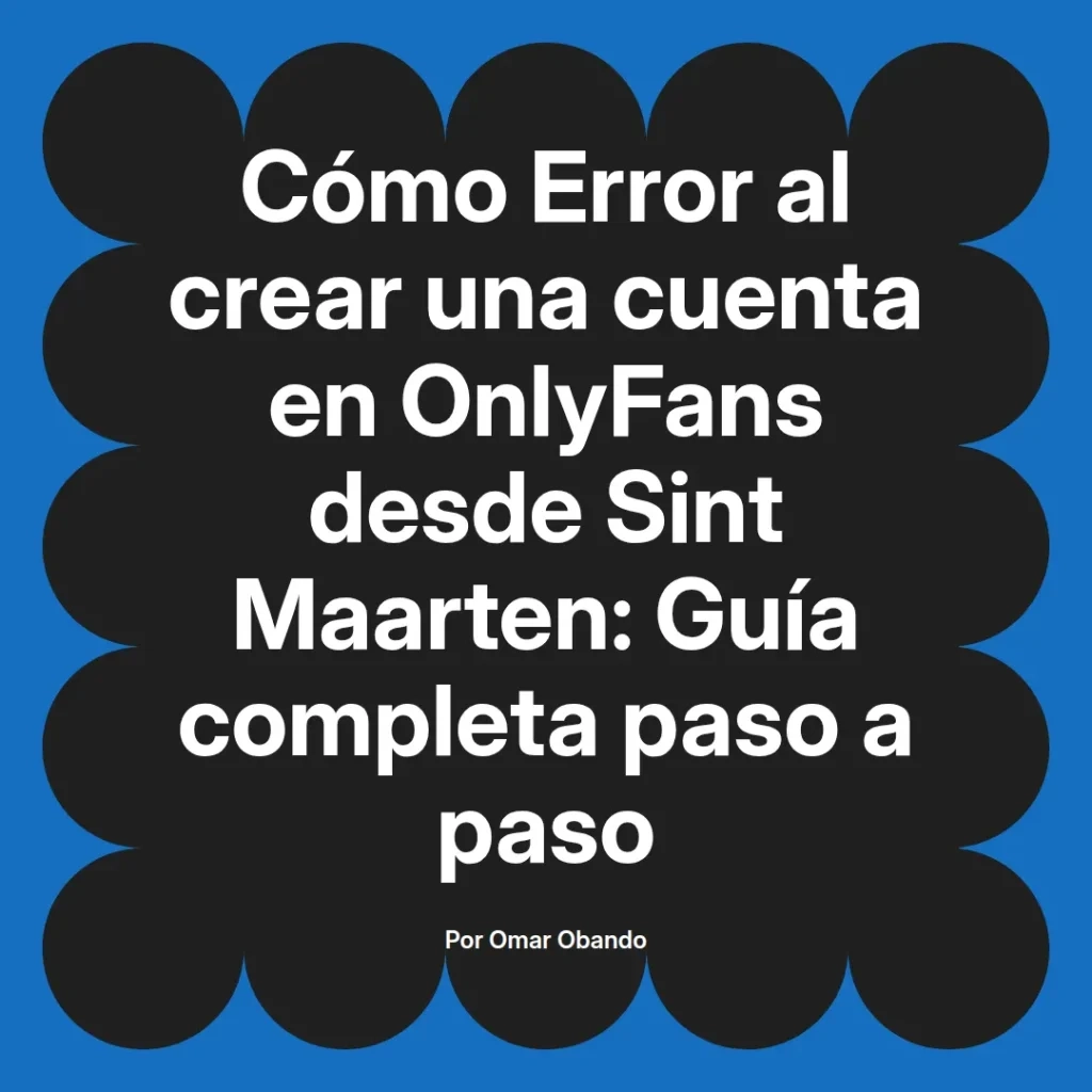 Guía completa sobre cómo solucionar errores al crear una cuenta en OnlyFans desde Sint Maarten, escrita por Omar Obando.
