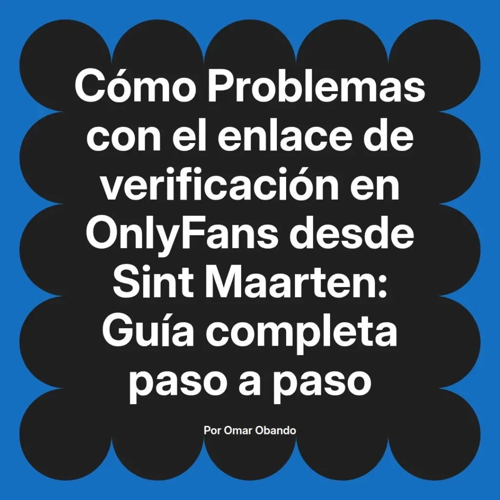 Guía completa sobre problemas con el enlace de verificación en OnlyFans desde Sint Maarten, escrita por Omar Obando.