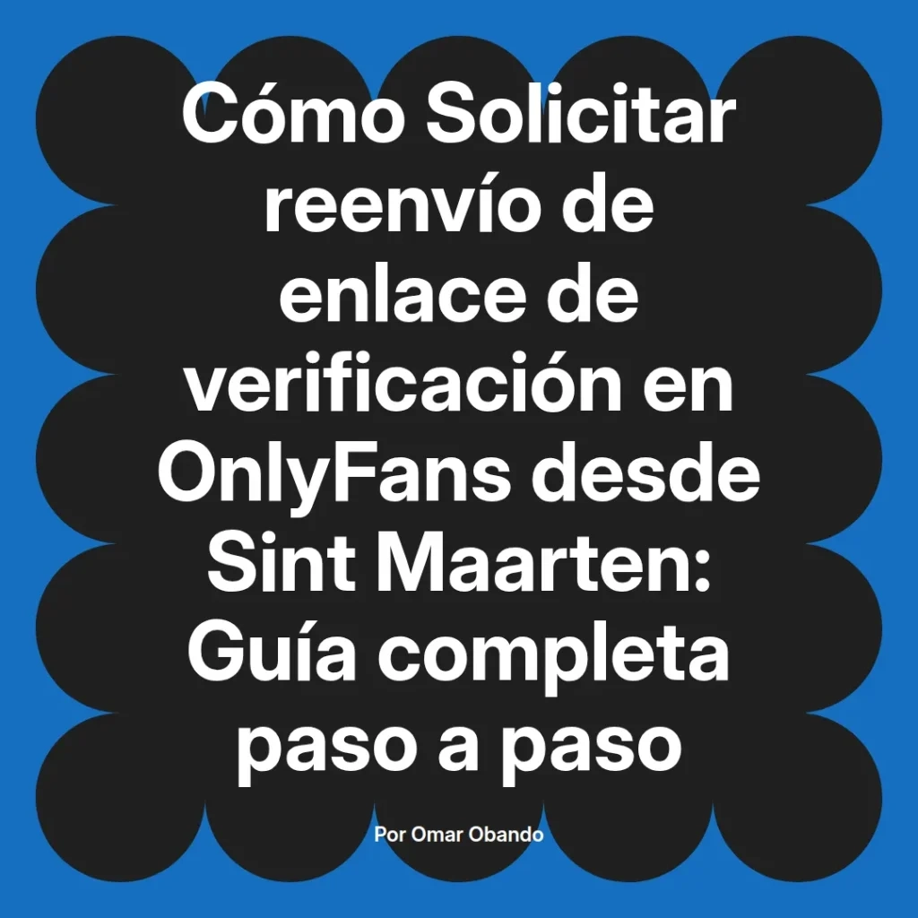 Guía completa sobre cómo solicitar el reenvío de enlace de verificación en OnlyFans desde Sint Maarten, escrita por Omar Obando.