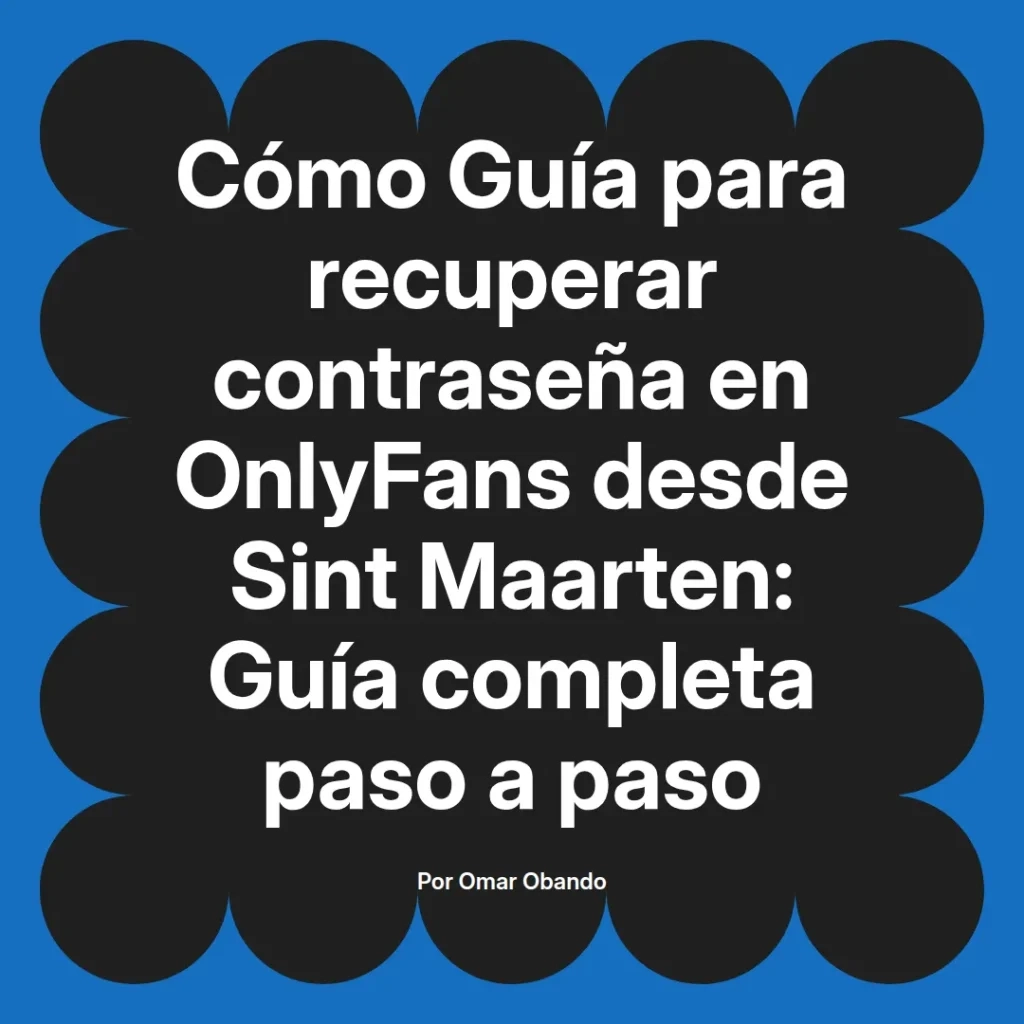 Guía completa para recuperar contraseña en OnlyFans desde Sint Maarten, paso a paso, por Omar Obando.