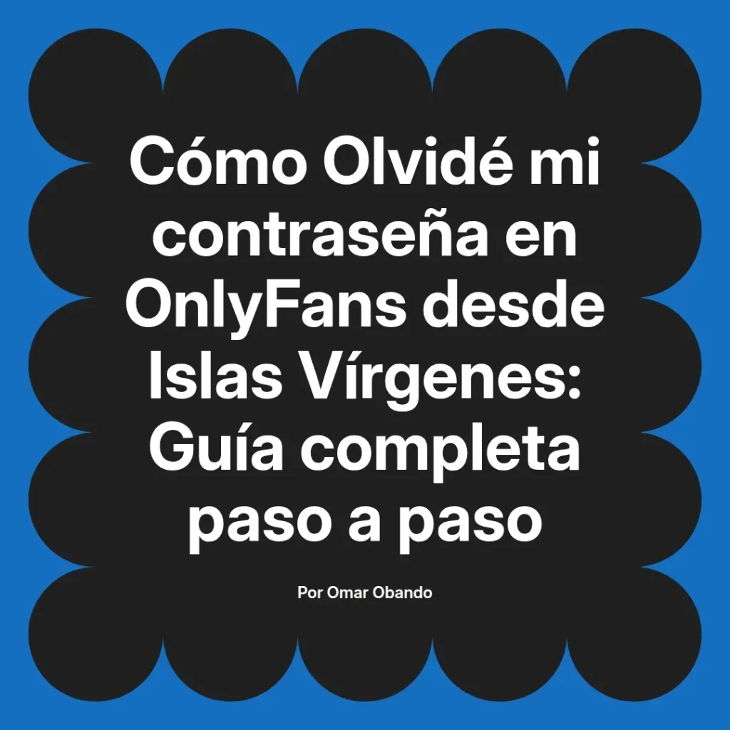 Guía completa para recuperar la contraseña de OnlyFans desde Islas Vírgenes, escrita por Omar Obando.