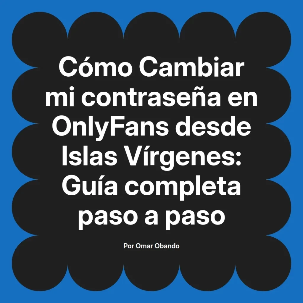 Cómo cambiar la contraseña en OnlyFans desde Islas Vírgenes guía completa paso a paso por Omar Obando.