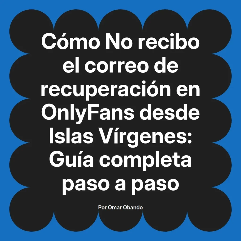 Guía completa para resolver problemas de recuperación de correo en OnlyFans desde Islas Vírgenes, escrita por Omar Obando.