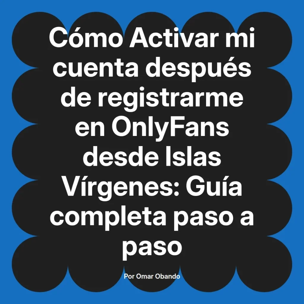 Guía completa para activar cuenta en OnlyFans después de registrarse desde Islas Vírgenes, presentada por Omar Obando.