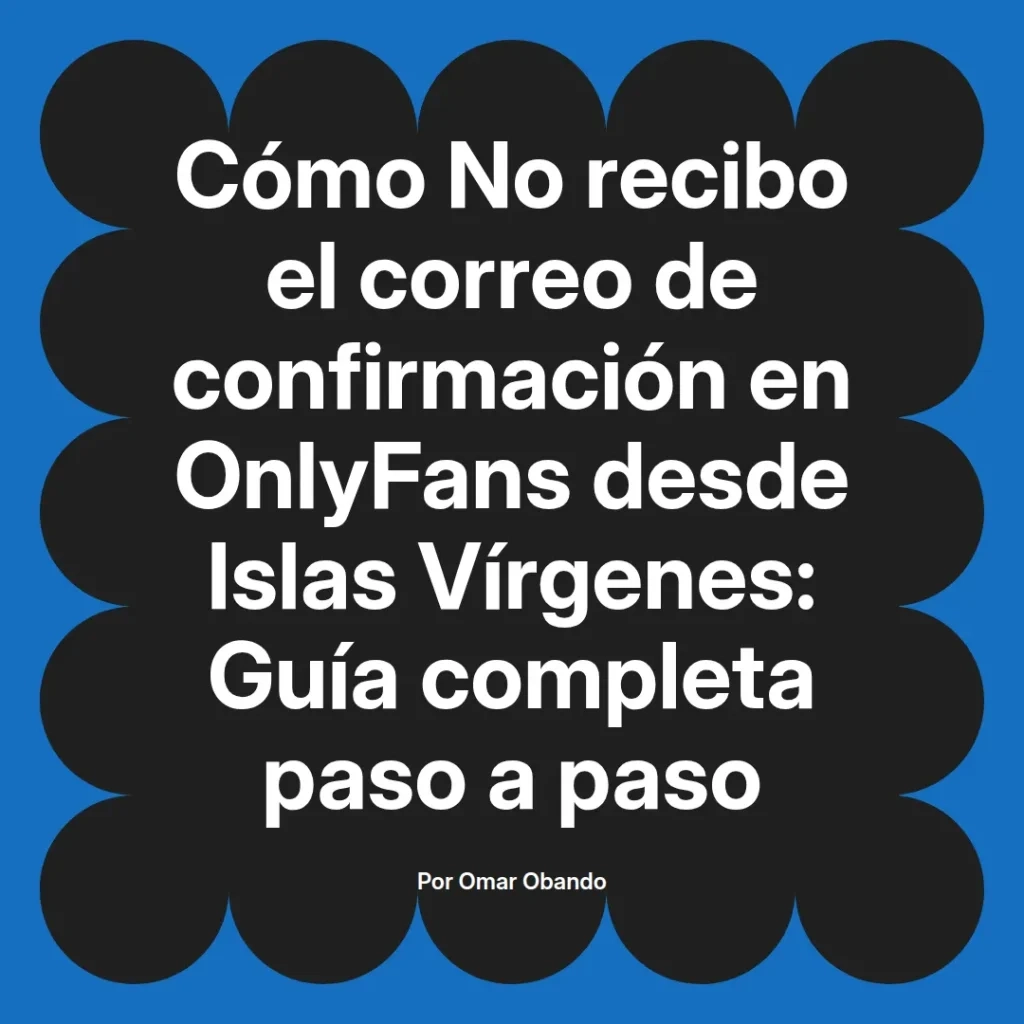 Guía para resolver problemas de confirmación de correo en OnlyFans desde Islas Vírgenes, presentada por Omar Obando.