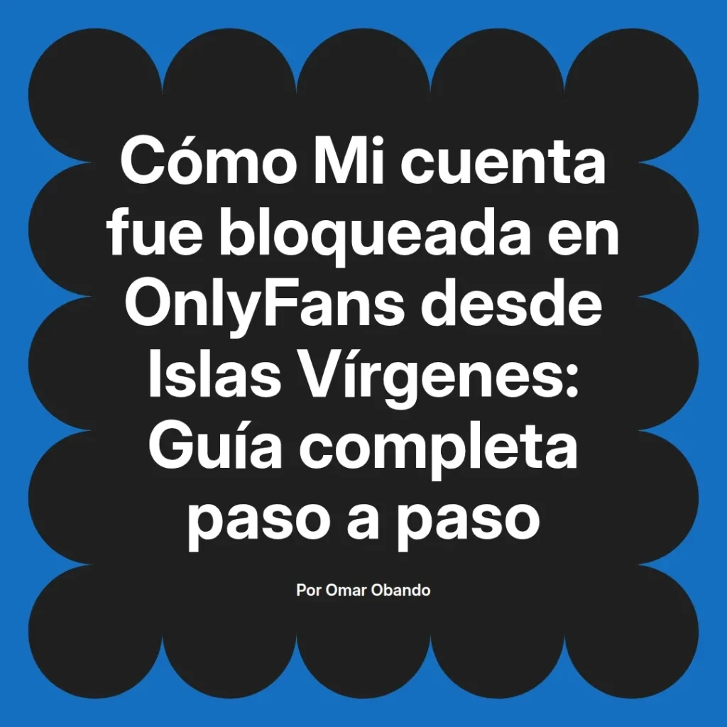 Título de un artículo sobre cómo recuperar una cuenta bloqueada en OnlyFans desde Islas Vírgenes, con una guía completa paso a paso por Omar Obando.