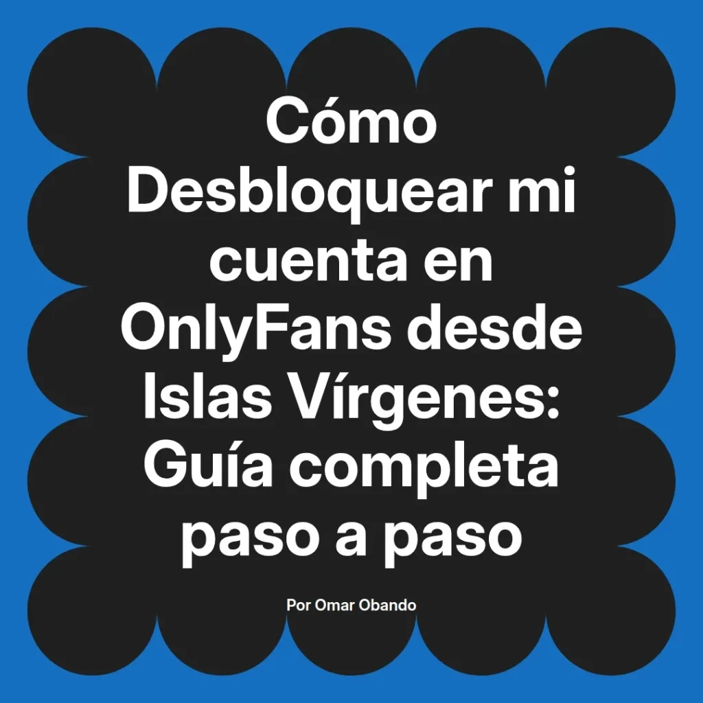Guía para desbloquear una cuenta de OnlyFans desde las Islas Vírgenes, presentada por Omar Obando, con instrucciones detalladas y paso a paso.