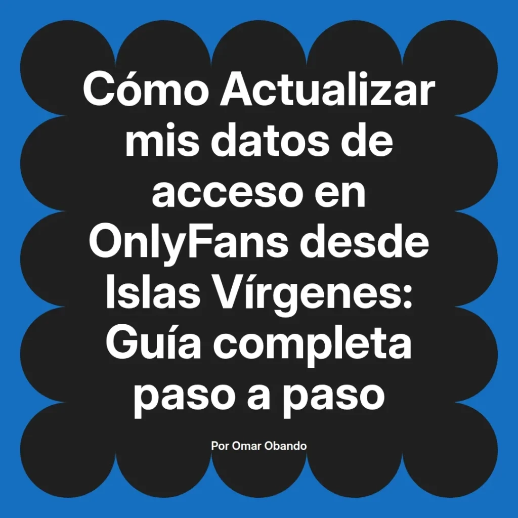 Guía completa sobre cómo actualizar datos de acceso en OnlyFans desde Islas Vírgenes, escrita por Omar Obando.
