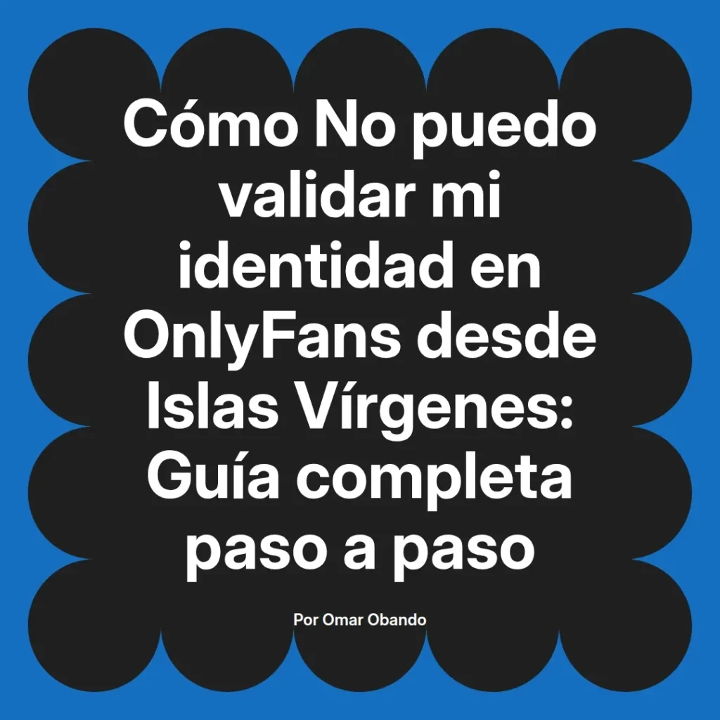 Guía completa sobre cómo validar la identidad en OnlyFans desde Islas Vírgenes, escrita por Omar Obando.
