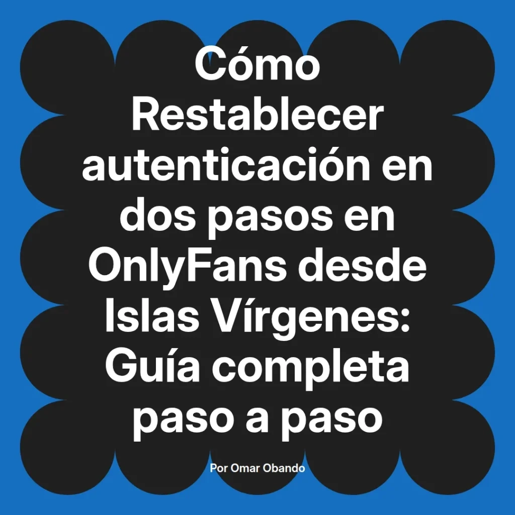 Guía completa para restablecer la autenticación en dos pasos en OnlyFans desde Islas Vírgenes, por Omar Obando.