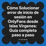 Solucionar error de inicio de sesión en OnlyFans desde Islas Vírgenes: Guía completa paso a paso