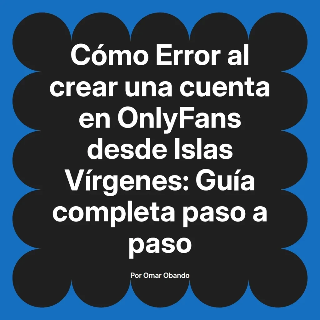 Guía completa sobre cómo solucionar errores al crear una cuenta en OnlyFans desde las Islas Vírgenes, presentada por Omar Obando.