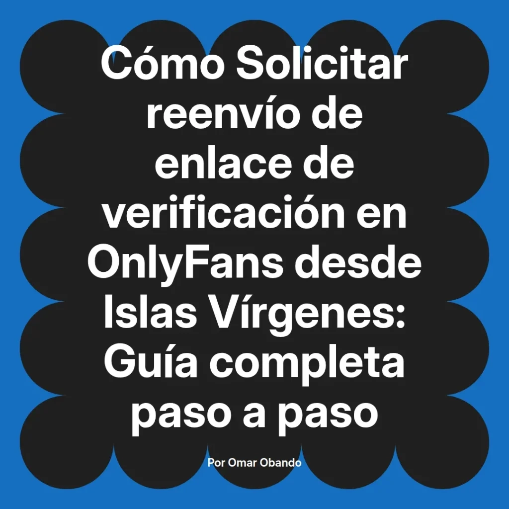 Guía sobre cómo solicitar el reenvío de enlace de verificación en OnlyFans desde Islas Vírgenes, presentada por Omar Obando.