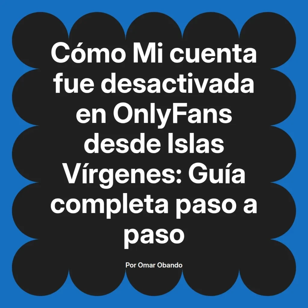 Guía sobre la desactivación de cuentas en OnlyFans desde Islas Vírgenes, con un enfoque paso a paso por Omar Obando.