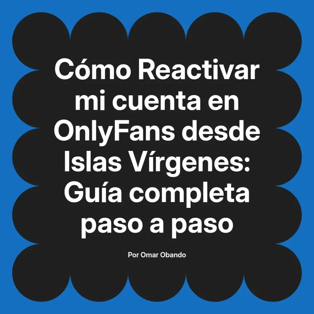 Guía completa para reactivar una cuenta de OnlyFans desde Islas Vírgenes, escrita por Omar Obando.