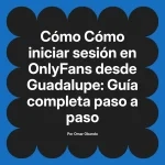 Cómo iniciar sesión en OnlyFans desde Guadalupe: Guía completa paso a paso