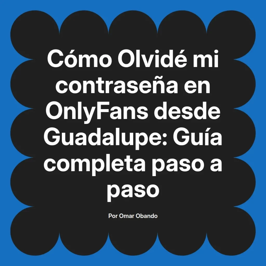Guía completa para recuperar la contraseña de OnlyFans desde Guadalupe, escrita por Omar Obando, con instrucciones paso a paso.