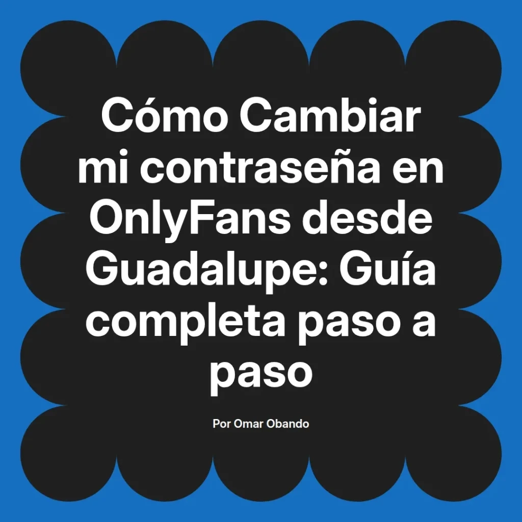 Guía completa para cambiar la contraseña en OnlyFans desde Guadalupe, presentada por Omar Obando.