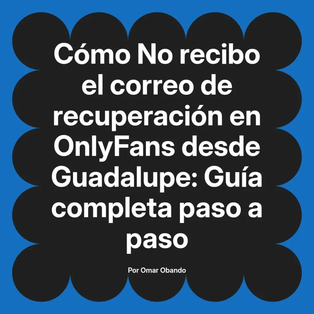 Guía completa sobre cómo recuperar el correo de OnlyFans desde Guadalupe, escrita por Omar Obando, con pasos detallados para solucionar problemas de acceso.