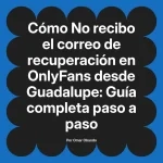 No recibo el correo de recuperación en OnlyFans desde Guadalupe: Guía completa paso a paso