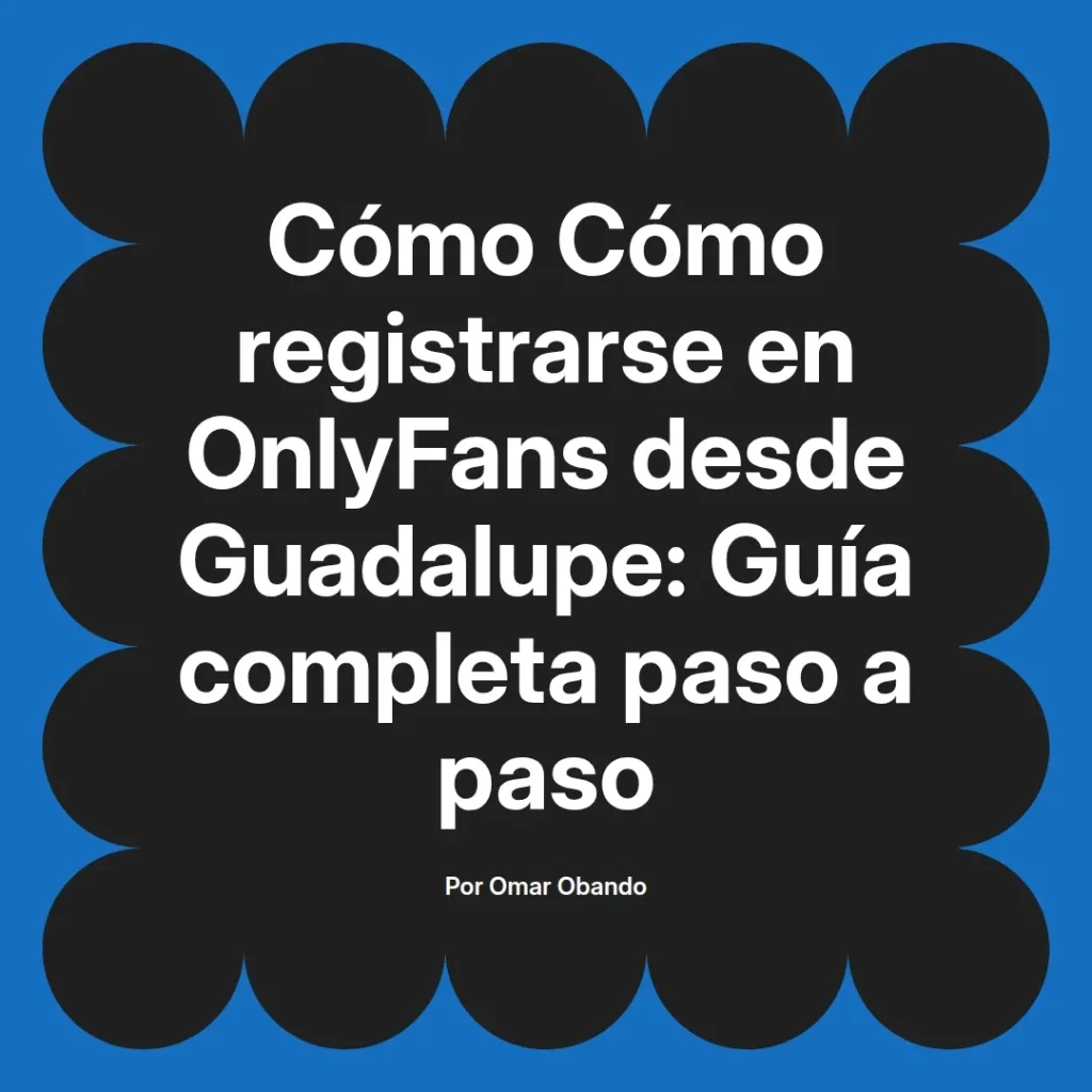 Guía completa para registrarse en OnlyFans desde Guadalupe, diseñada por Omar Obando, con instrucciones paso a paso.