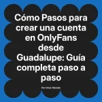 Pasos para crear una cuenta en OnlyFans desde Guadalupe: Guía completa paso a paso