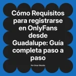 Requisitos para registrarse en OnlyFans desde Guadalupe: Guía completa paso a paso