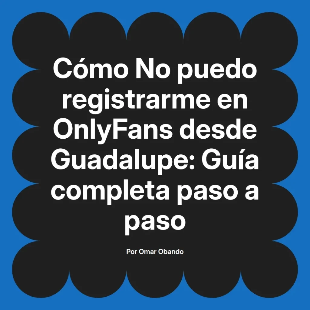 Guía completa para registrarse en OnlyFans desde Guadalupe, incluyendo pasos detallados y consejos útiles, por Omar Obando.
