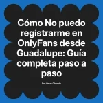 No puedo registrarme en OnlyFans desde Guadalupe: Guía completa paso a paso