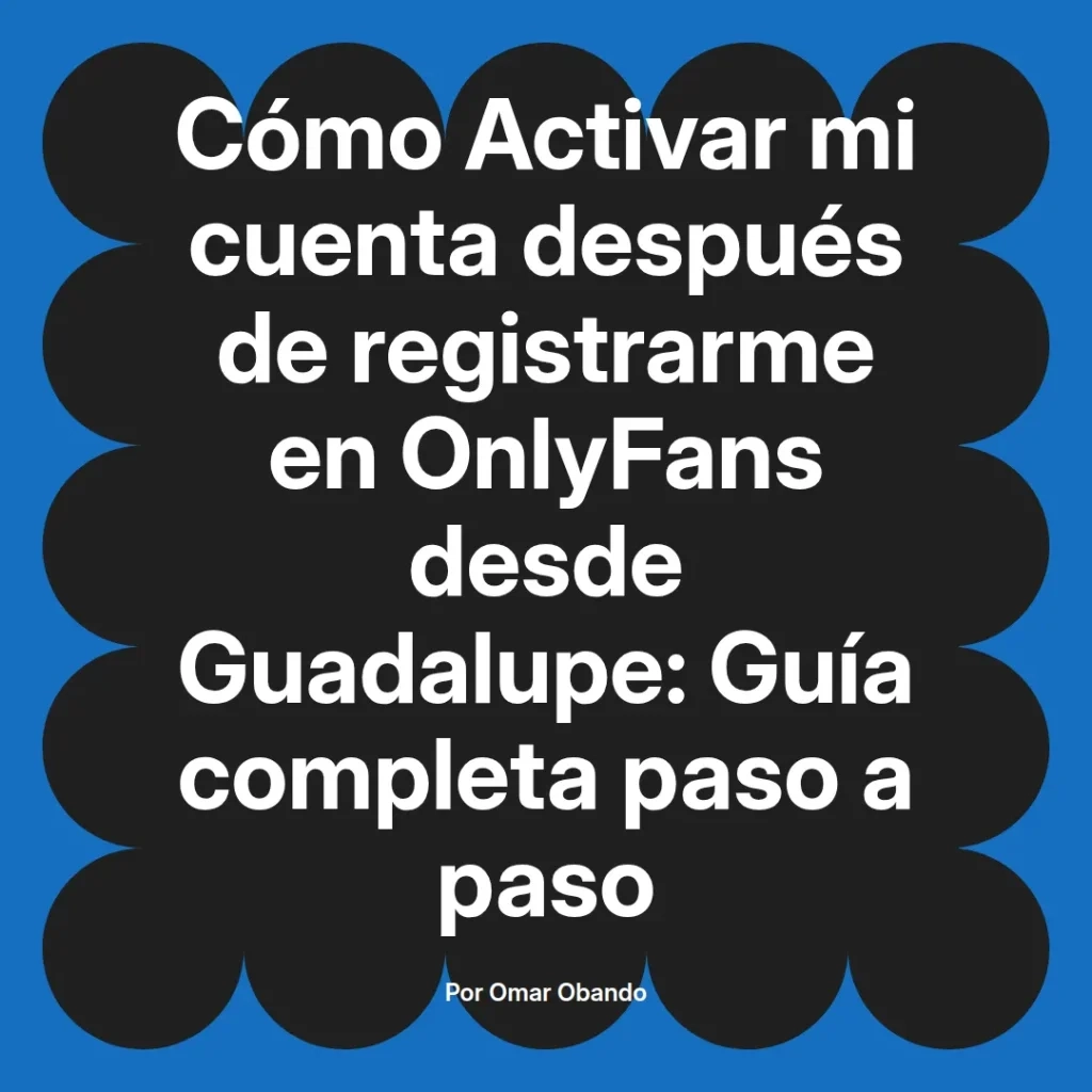 Guía completa para activar una cuenta en OnlyFans después de registrarse desde Guadalupe, presentada por Omar Obando.