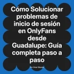 Solucionar problemas de inicio de sesión en OnlyFans desde Guadalupe: Guía completa paso a paso