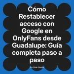 Restablecer acceso con Google en OnlyFans desde Guadalupe: Guía completa paso a paso