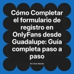 Completar el formulario de registro en OnlyFans desde Guadalupe: Guía completa paso a paso