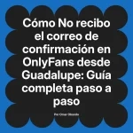 No recibo el correo de confirmación en OnlyFans desde Guadalupe: Guía completa paso a paso