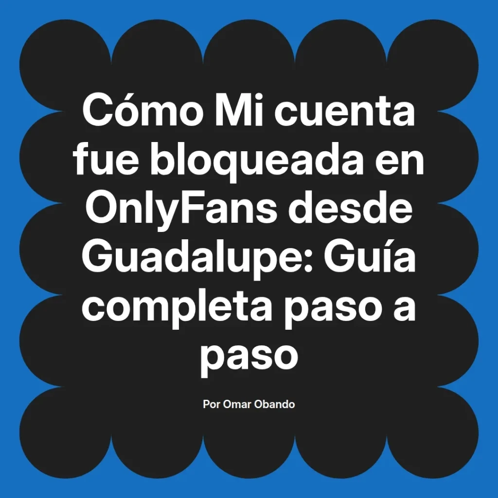 Guía completa sobre cómo recuperar una cuenta bloqueada en OnlyFans desde Guadalupe, escrita por Omar Obando.