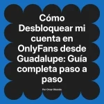 Desbloquear mi cuenta en OnlyFans desde Guadalupe: Guía completa paso a paso