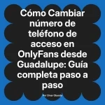 Cambiar número de teléfono de acceso en OnlyFans desde Guadalupe: Guía completa paso a paso