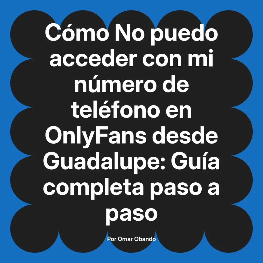 Cómo acceder a OnlyFans con número de teléfono desde Guadalupe, guía completa paso a paso por Omar Obando.