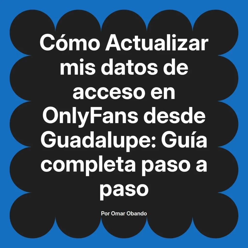 Guía completa para actualizar datos de acceso en OnlyFans desde Guadalupe, diseñada por Omar Obando.