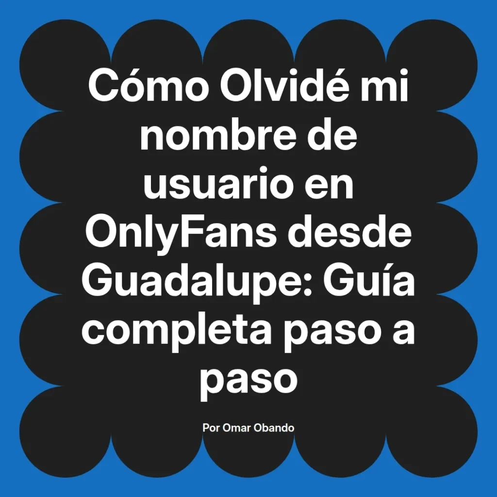 Guía completa para recuperar el nombre de usuario olvidado en OnlyFans desde Guadalupe, escrita por Omar Obando.