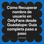 Recuperar nombre de usuario en OnlyFans desde Guadalupe: Guía completa paso a paso